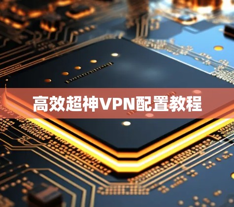 高效超神VPN配置教程