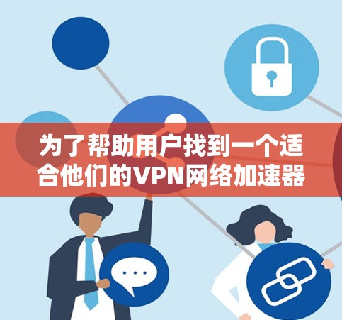 为了帮助用户找到一个适合他们的VPN网络加速器，我将根据不同的需求和特点进行推荐