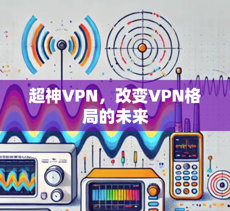 超神VPN，改变VPN格局的未来
