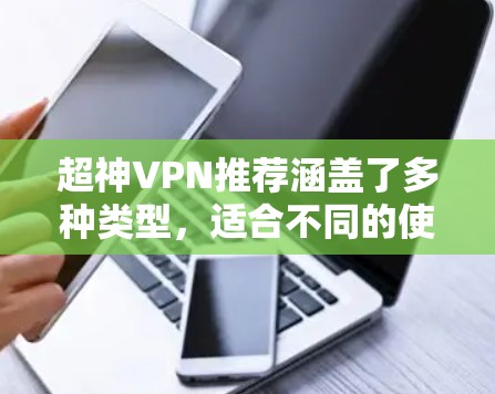 超神VPN推荐涵盖了多种类型，适合不同的使用场景和需求。以下是对这些推荐的总结，帮助你根据自己的需求和预算做出选择