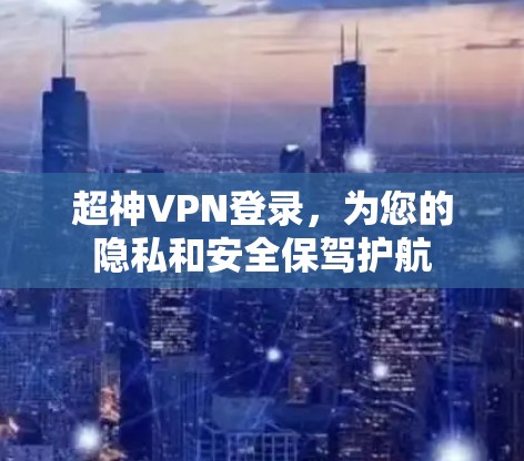 超神VPN登录，为您的隐私和安全保驾护航