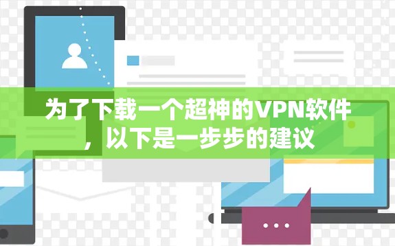 为了下载一个超神的VPN软件，以下是一步步的建议