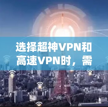 选择超神VPN和高速VPN时，需要综合考虑安全性、带宽、加密技术、用户需求以及系统的兼容性。以下是一个分步骤的总结和推荐