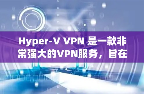 Hyper-V VPN 是一款非常强大的VPN服务，旨在提供安全、高效、多设备支持的远程办公解决方案。如果你正在寻找一款类似Hyper-V VPN 的全球服务器，可以考虑以下几点