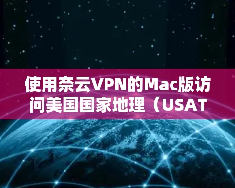 使用奈云VPN的Mac版访问美国国家地理（USATP）的网站，可以按照以下步骤进行