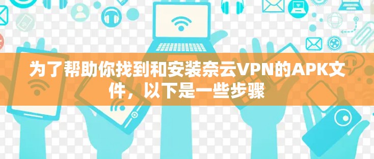 为了帮助你找到和安装奈云VPN的APK文件，以下是一些步骤