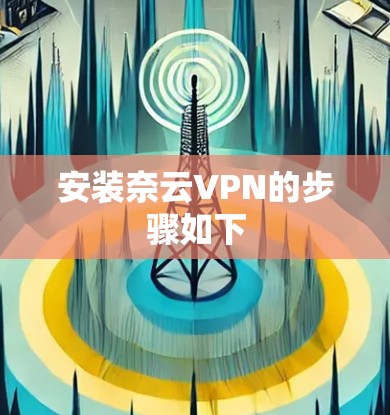 安装奈云VPN的步骤如下