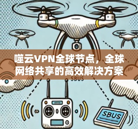 噬云VPN全球节点，全球网络共享的高效解决方案