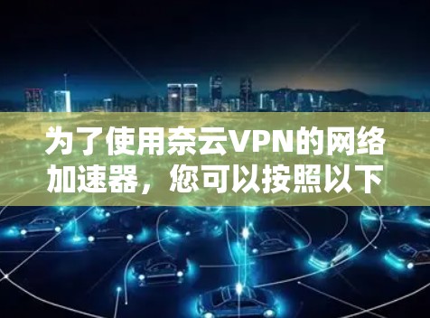 为了使用奈云VPN的网络加速器，您可以按照以下步骤操作