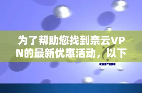 为了帮助您找到奈云VPN的最新优惠活动，以下是详细的步骤和建议