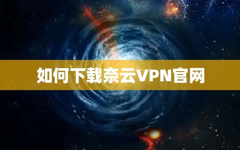 如何下载奈云VPN官网