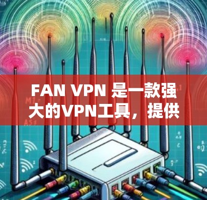 FAN VPN 是一款强大的VPN工具，提供多种配置选项和协议，帮助用户安全地连接到目标服务器。以下是一步步的使用指南