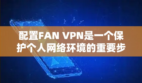 配置FAN VPN是一个保护个人网络环境的重要步骤。以下是一个详细的步骤指南，帮助您顺利完成FAN VPN的配置
