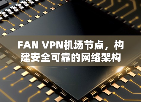 FAN VPN机场节点，构建安全可靠的网络架构