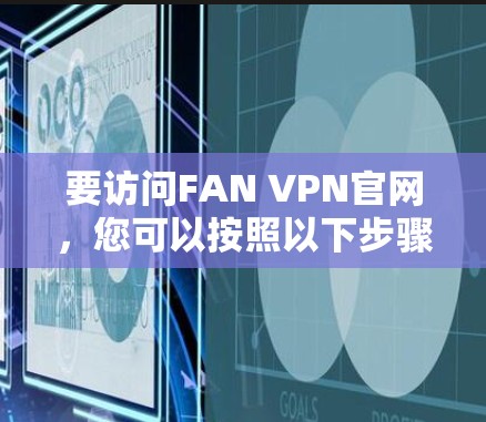 要访问FAN VPN官网，您可以按照以下步骤进行