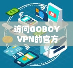 访问GOBOY VPN的官方网站，通常可以按照以下步骤进行