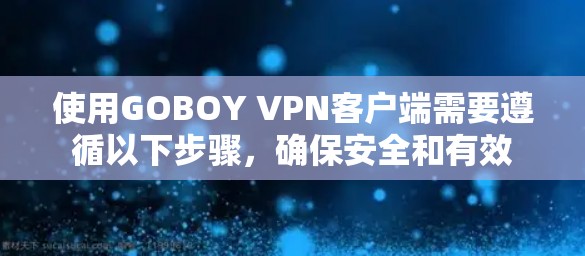 使用GOBOY VPN客户端需要遵循以下步骤，确保安全和有效