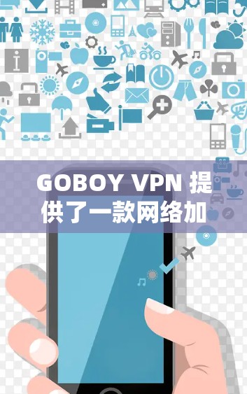 GOBOY VPN 提供了一款网络加速器，旨在帮助用户更快地连接VPN服务。以下是关于其网络加速器功能的详细介绍