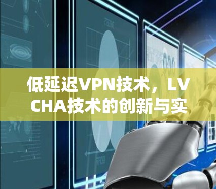 低延迟VPN技术，LVCHA技术的创新与实践