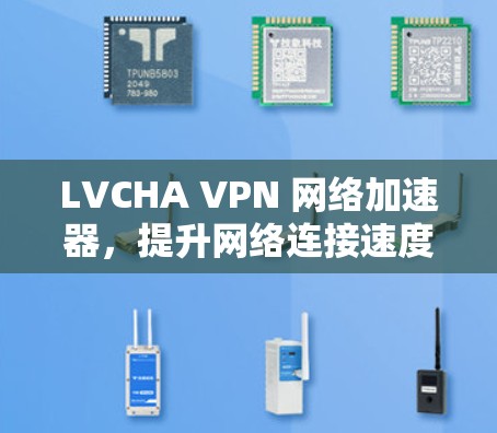 LVCHA VPN 网络加速器，提升网络连接速度的创新解决方案