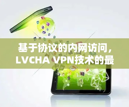基于协议的内网访问，LVCHA VPN技术的最新更新