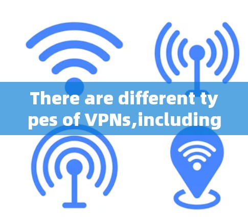 There are different types of VPNs,including: