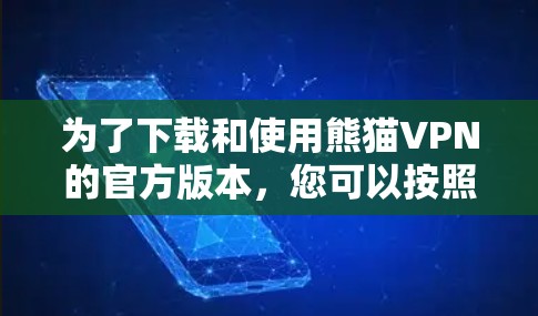 为了下载和使用熊猫VPN的官方版本，您可以按照以下步骤操作