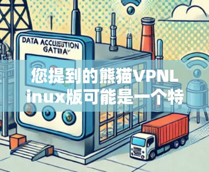 您提到的熊猫VPNLinux版可能是一个特定软件或工具的名称，但目前没有足够的上下文来确定其具体含义。以下是一些可能的解释