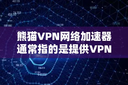 熊猫VPN网络加速器通常指的是提供VPN服务的工具或平台，旨在帮助用户获得更快的网络连接。以下是一些常见的熊猫VPN网络加速器推荐