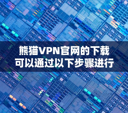 熊猫VPN官网的下载可以通过以下步骤进行