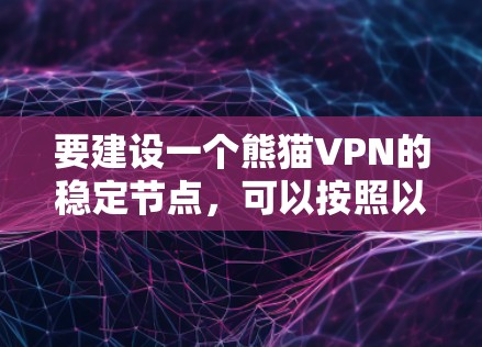 要建设一个熊猫VPN的稳定节点，可以按照以下步骤进行