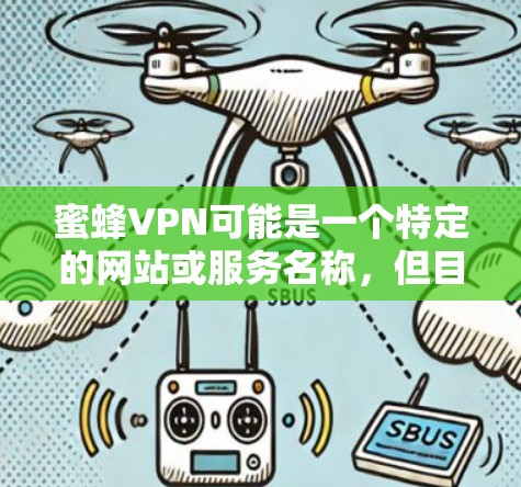 蜜蜂VPN可能是一个特定的网站或服务名称，但目前没有足够的信息来确认其存在。如果你确实需要使用蜜蜂VPN，或者需要帮助查找类似的服务，我可以提供一些建议。以下是一些可能相关的建议和信息