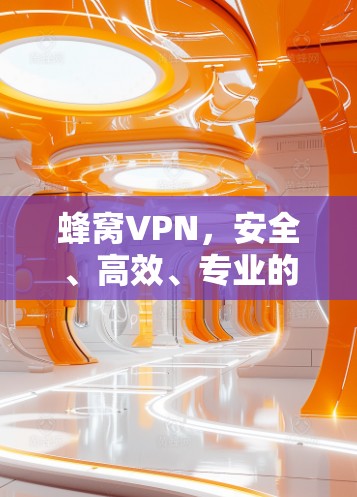 蜂窝VPN，安全、高效、专业的蜜蜂应用安全解决方案