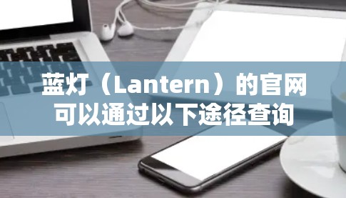 蓝灯（Lantern）的官网可以通过以下途径查询