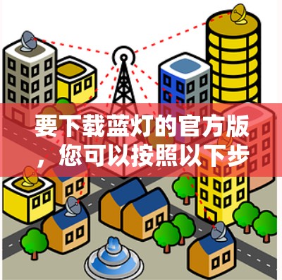要下载蓝灯的官方版，您可以按照以下步骤操作