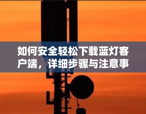 如何安全轻松下载蓝灯客户端，详细步骤与注意事项