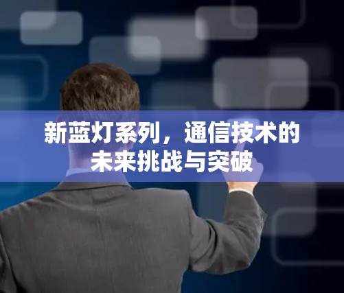 新蓝灯系列，通信技术的未来挑战与突破