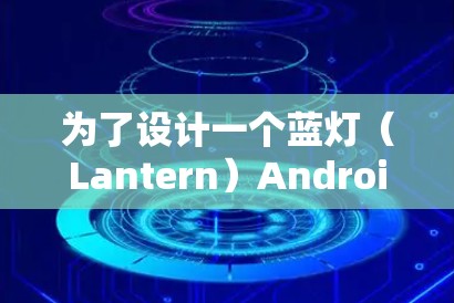 为了设计一个蓝灯（Lantern）Android版项目，以下是一个分步骤的解决方案