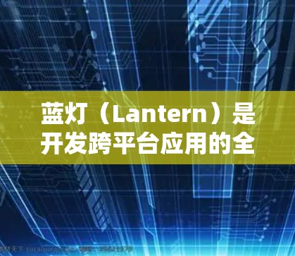 蓝灯（Lantern）是开发跨平台应用的全栈开发平台，主要用于Web开发者，支持移动应用和跨平台开发。以下是针对蓝灯iOS版的详细分析