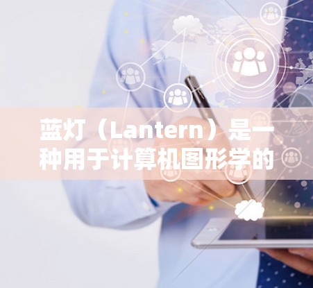 蓝灯（Lantern）是一种用于计算机图形学的工具，主要用于绘制3D模型和动态效果。以下是一个一步步的教程指南，帮助你使用蓝灯