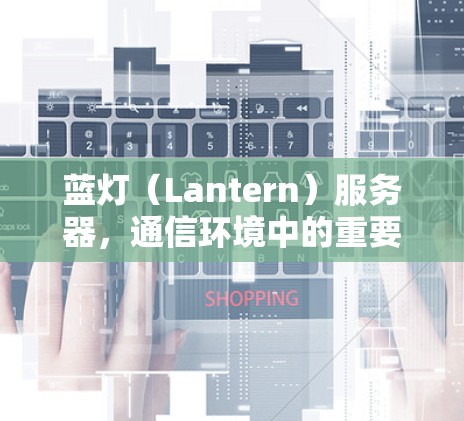蓝灯（Lantern）服务器，通信环境中的重要测试工具