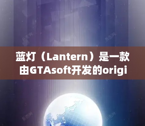 蓝灯（Lantern）是一款由GTAsoft开发的origin级3A游戏，以其流畅的战斗和高画质画面而闻名。以下是关于蓝灯的评测内容