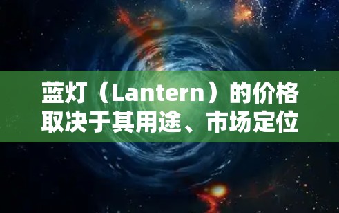 蓝灯（Lantern）的价格取决于其用途、市场定位、生产成本以及市场竞争情况。以下是对蓝灯价格的详细分析