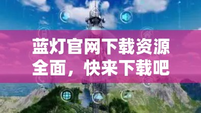 蓝灯官网下载资源全面，快来下载吧！