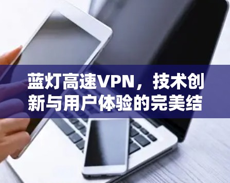 蓝灯高速VPN，技术创新与用户体验的完美结合
