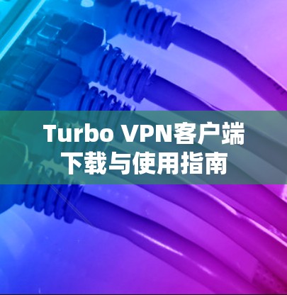 Turbo VPN客户端下载与使用指南