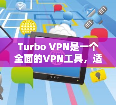 Turbo VPN是一个全面的VPN工具，适合需要安全、灵活和多功能的用户。以下是对Turbo VPN的详细评测