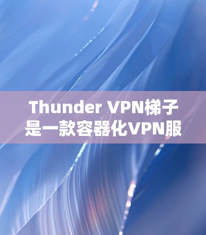Thunder VPN梯子是一款容器化VPN服务，旨在提供多设备、多IP地址和高安全性的VPN解决方案。以下是关于其的主要特点和使用建议