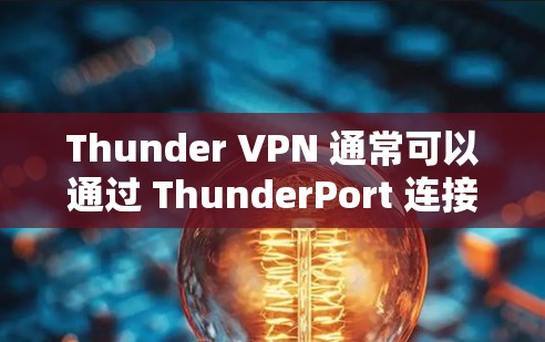 Thunder VPN 通常可以通过 ThunderPort 连接到其他VPN服务，而不是直接访问其官方网站。如果你已经使用了 ThunderPort，可以通过以下步骤连接Thunder VPN
