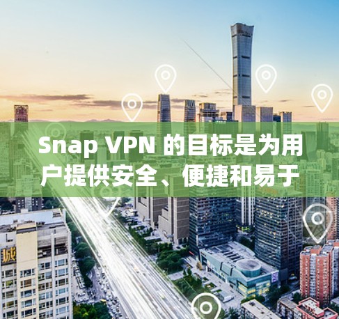 Snap VPN 的目标是为用户提供安全、便捷和易于使用的VPN服务，帮助用户远程访问互联网。website of Snap VPN 可以访问，访问时请确保访问的是官方的、可靠的网站